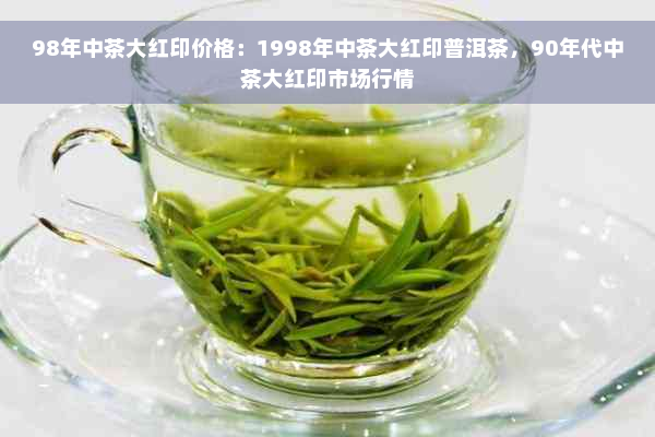 98年中茶大红印价格：1998年中茶大红印普洱茶，90年代中茶大红印市场行情