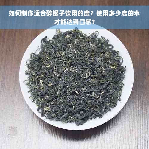 如何制作适合碎银子饮用的度？使用多少度的水才能达到口感？