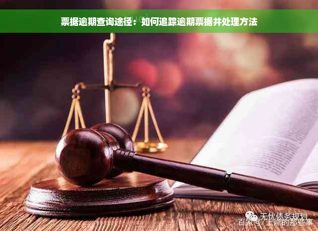 票据逾期查询途径：如何追踪逾期票据并处理方法