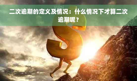 二次逾期的定义及情况：什么情况下才算二次逾期呢？