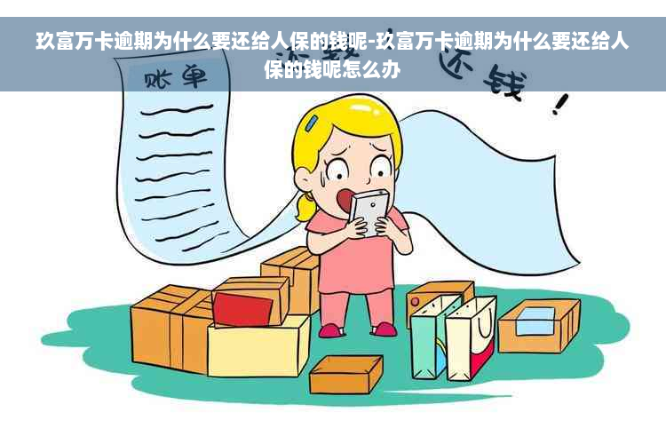 玖富万卡逾期为什么要还给人保的钱呢-玖富万卡逾期为什么要还给人保的钱呢怎么办