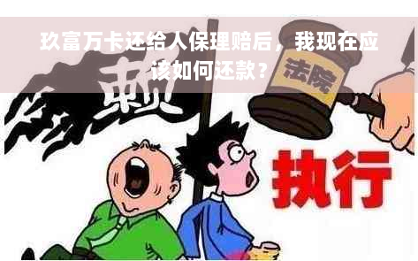 玖富万卡还给人保理赔后，我现在应该如何还款？