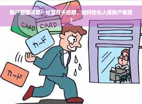 账户管理问题：玖富万卡逾期，如何优化人保账户表现？