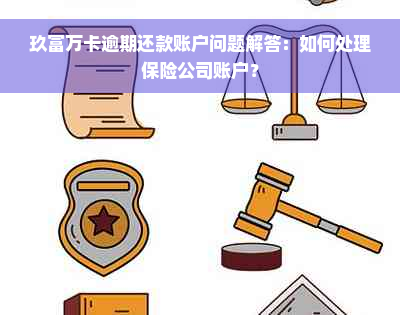 玖富万卡逾期还款账户问题解答：如何处理保险公司账户？