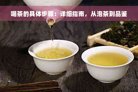 喝茶的具体步骤：详细指南，从泡茶到品鉴