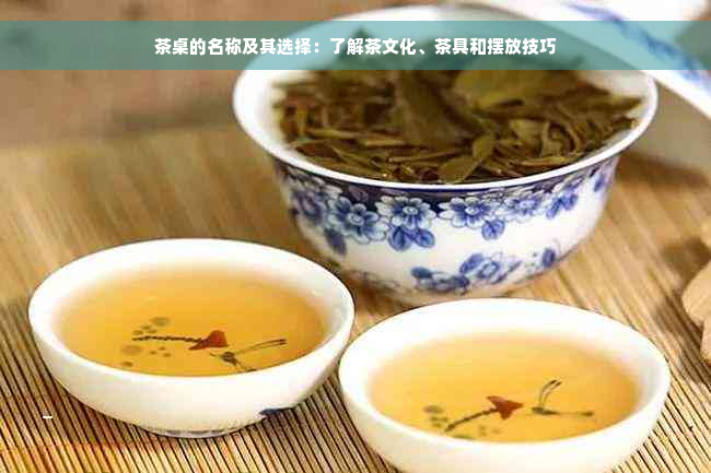 茶桌的名称及其选择：了解茶文化、茶具和摆放技巧