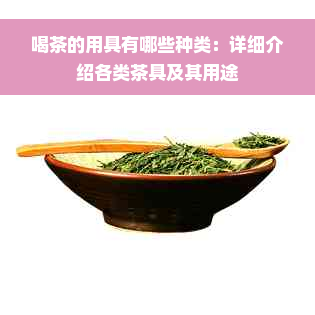 喝茶的用具有哪些种类：详细介绍各类茶具及其用途