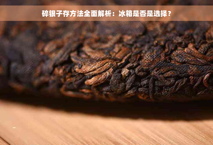 碎银子存方法全面解析：冰箱是否是选择？