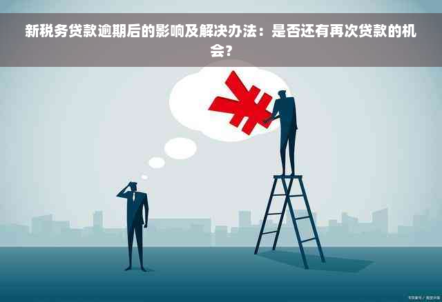 新税务贷款逾期后的影响及解决办法：是否还有再次贷款的机会？