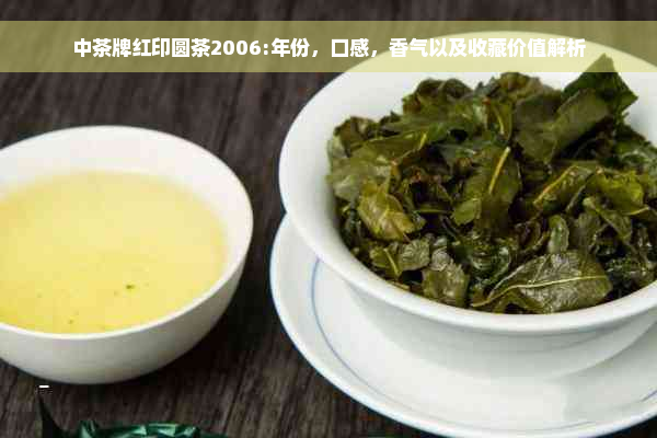 中茶牌红印圆茶2006:年份，口感，香气以及收藏价值解析