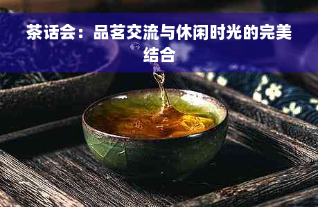 茶话会：品茗交流与休闲时光的完美结合