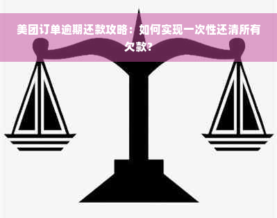 美团订单逾期还款攻略：如何实现一次性还清所有欠款？