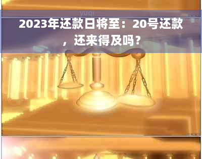 2023年还款日将至：20号还款，还来得及吗？