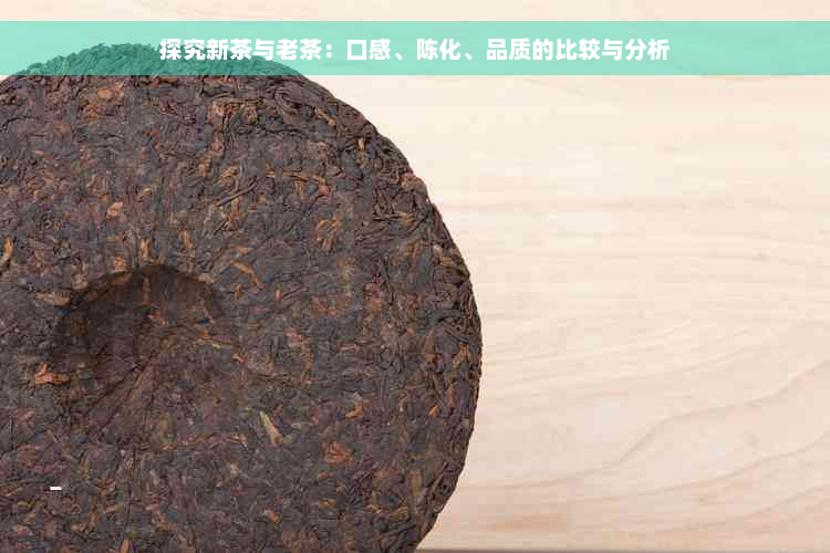 探究新茶与老茶：口感、陈化、品质的比较与分析