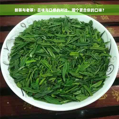 新茶与老茶：品味与口感的对比，哪个更合你的口味？