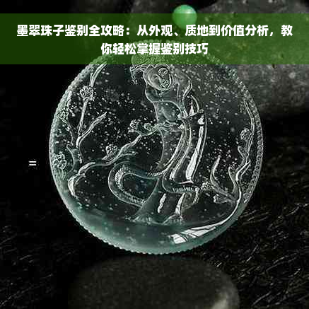 墨翠珠子鉴别全攻略：从外观、质地到价值分析，教你轻松掌握鉴别技巧