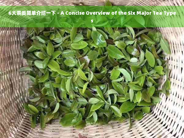 6大茶类简单介绍一下 - A Concise Overview of the Six Major Tea Types