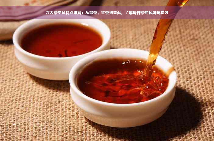 六大茶类及特点详解：从绿茶、红茶到普洱，了解每种茶的风味与功效