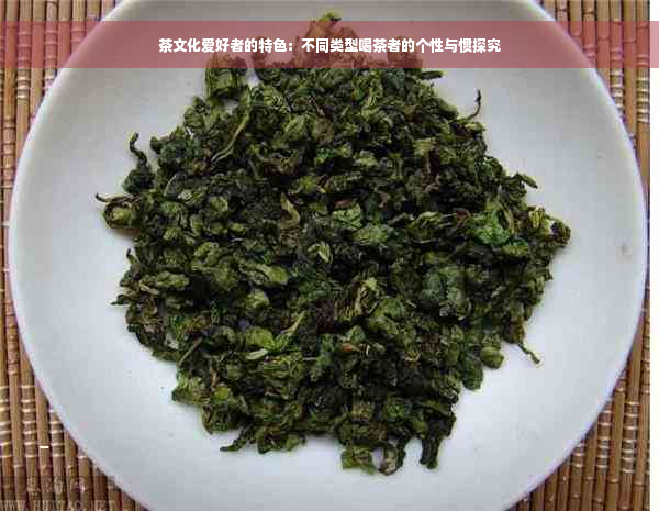 茶文化爱好者的特色：不同类型喝茶者的个性与惯探究