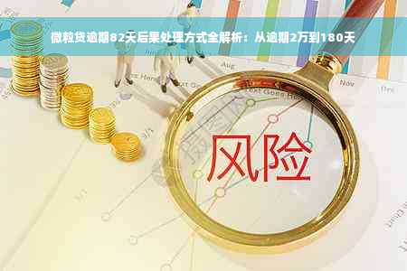 微粒贷逾期82天后果处理方式全解析：从逾期2万到180天