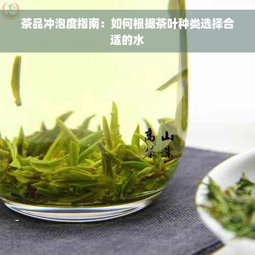 茶品冲泡度指南：如何根据茶叶种类选择合适的水