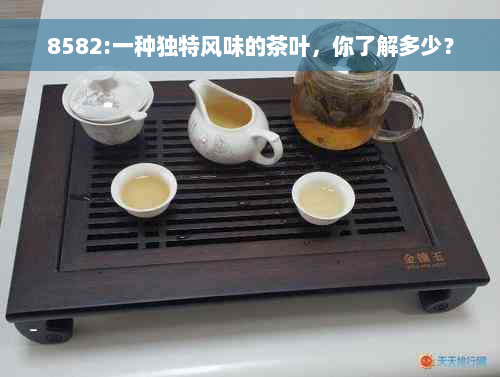 8582:一种独特风味的茶叶，你了解多少？