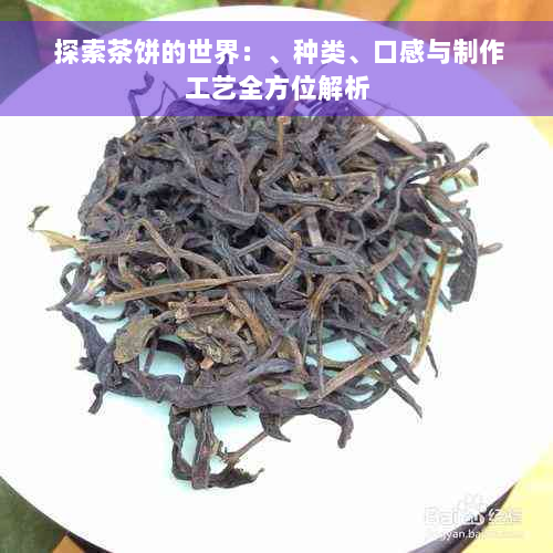  探索茶饼的世界：、种类、口感与制作工艺全方位解析