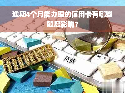 逾期4个月能办理的信用卡有哪些额度影响？