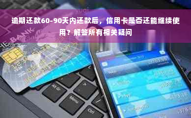 逾期还款60-90天内还款后，信用卡是否还能继续使用？解答所有相关疑问