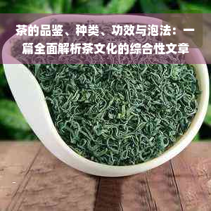 茶的品鉴、种类、功效与泡法：一篇全面解析茶文化的综合性文章