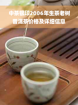 中茶银印2006年生茶老树普洱茶价格及详细信息