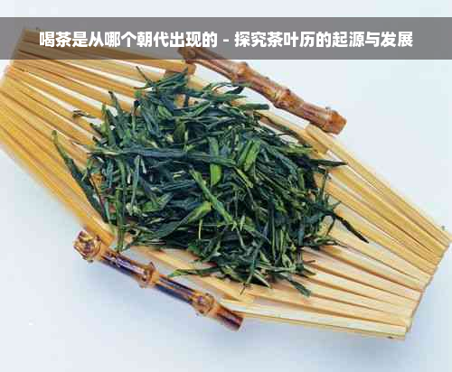 喝茶是从哪个朝代出现的 - 探究茶叶历的起源与发展