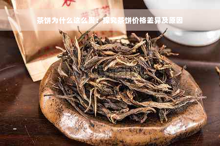 茶饼为什么这么贵：探究茶饼价格差异及原因