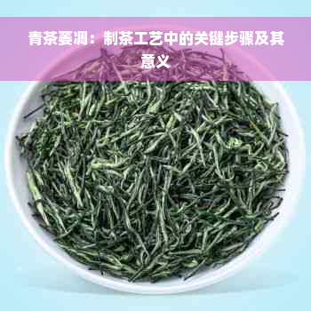 青茶萎凋：制茶工艺中的关键步骤及其意义