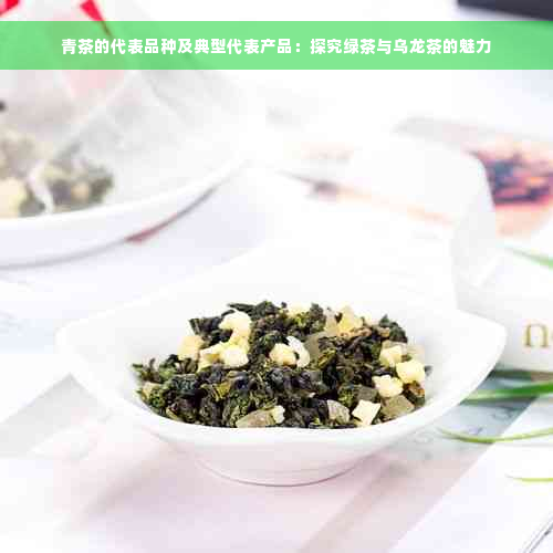 青茶的代表品种及典型代表产品：探究绿茶与乌龙茶的魅力