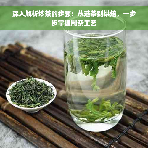 深入解析炒茶的步骤：从选茶到烘焙，一步步掌握制茶工艺