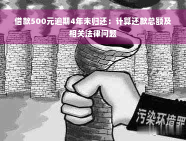 借款500元逾期4年未归还：计算还款总额及相关法律问题