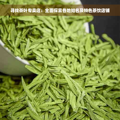 寻找茶叶专卖店：全面探索各地知名及特色茶饮店铺