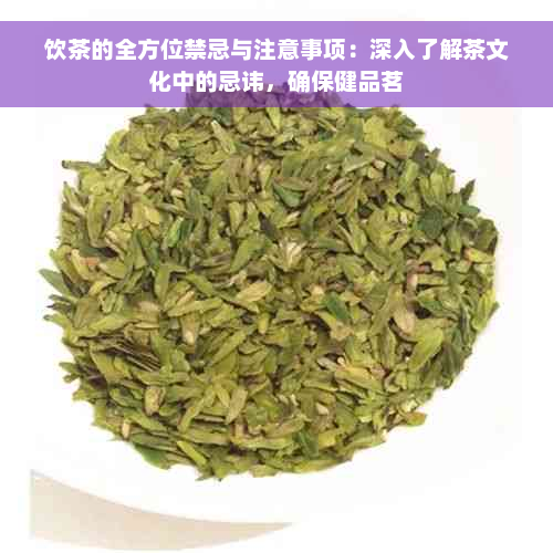 饮茶的全方位禁忌与注意事项：深入了解茶文化中的忌讳，确保健品茗