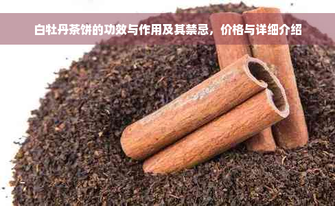 白牡丹茶饼的功效与作用及其禁忌，价格与详细介绍