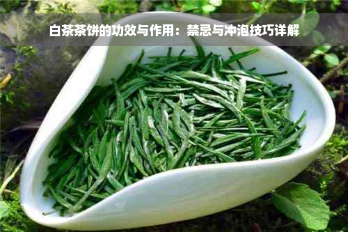 白茶茶饼的功效与作用：禁忌与冲泡技巧详解