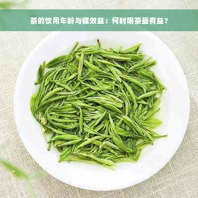 茶的饮用年龄与健效益：何时喝茶最有益？