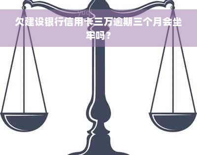 欠建设银行信用卡三万逾期三个月会坐牢吗？