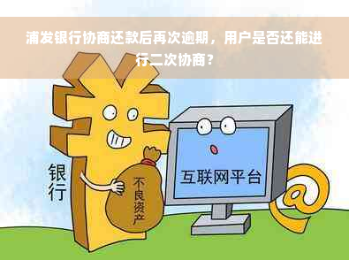 浦发银行协商还款后再次逾期，用户是否还能进行二次协商？