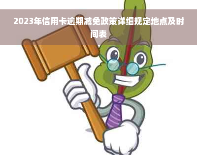 2023年信用卡逾期减免政策详细规定地点及时间表