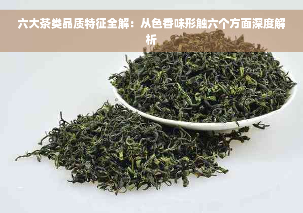 六大茶类品质特征全解：从色香味形触六个方面深度解析