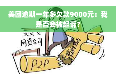 美团逾期一年多欠款9000元：我是否会被起诉？