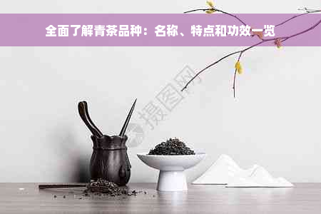 全面了解青茶品种：名称、特点和功效一览