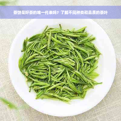 茶饼是好茶的唯一代表吗？了解不同种类和品质的茶叶