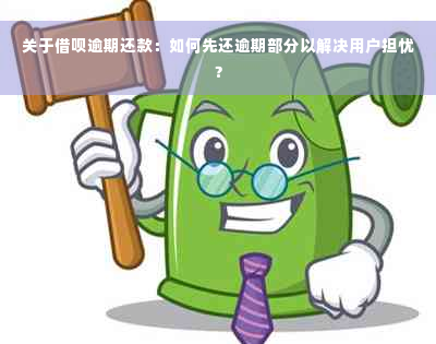 关于借呗逾期还款：如何先还逾期部分以解决用户担忧？